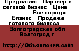 Предлагаю : Партнёр в сетевой бизнес › Цена ­ 1 500 000 - Все города Бизнес » Продажа готового бизнеса   . Волгоградская обл.,Волгоград г.